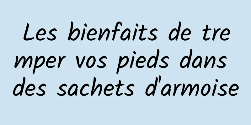 Les bienfaits de tremper vos pieds dans des sachets d'armoise