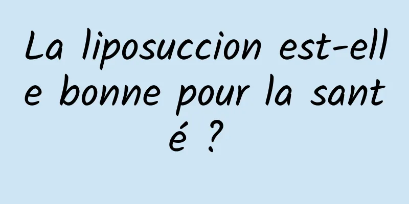 La liposuccion est-elle bonne pour la santé ? 