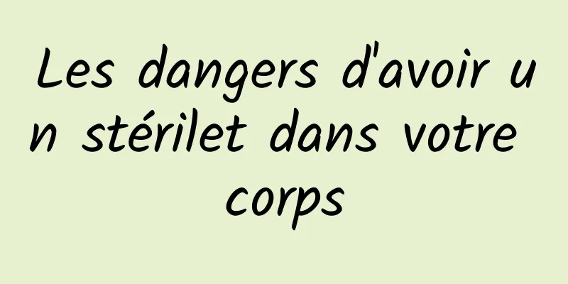 Les dangers d'avoir un stérilet dans votre corps