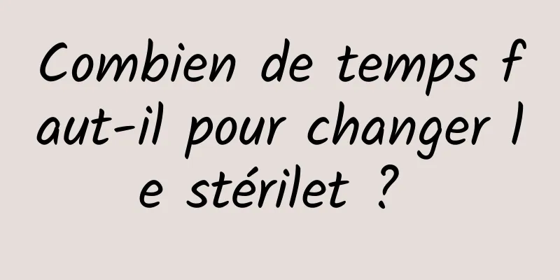 Combien de temps faut-il pour changer le stérilet ? 