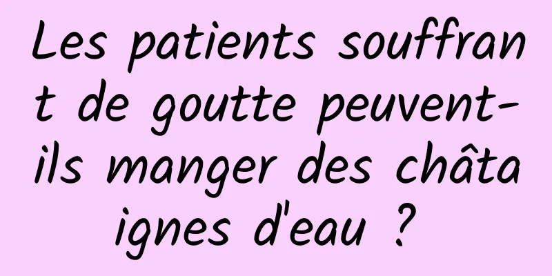 Les patients souffrant de goutte peuvent-ils manger des châtaignes d'eau ? 