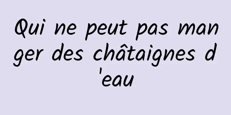 Qui ne peut pas manger des châtaignes d'eau