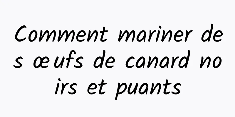 Comment mariner des œufs de canard noirs et puants