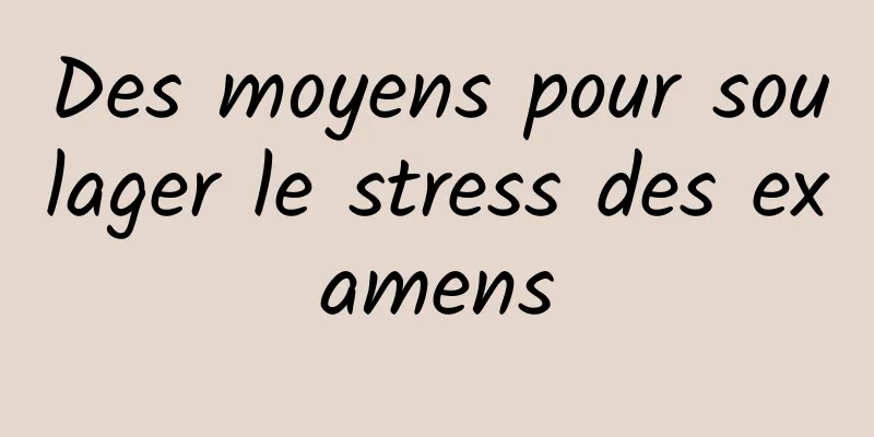 Des moyens pour soulager le stress des examens