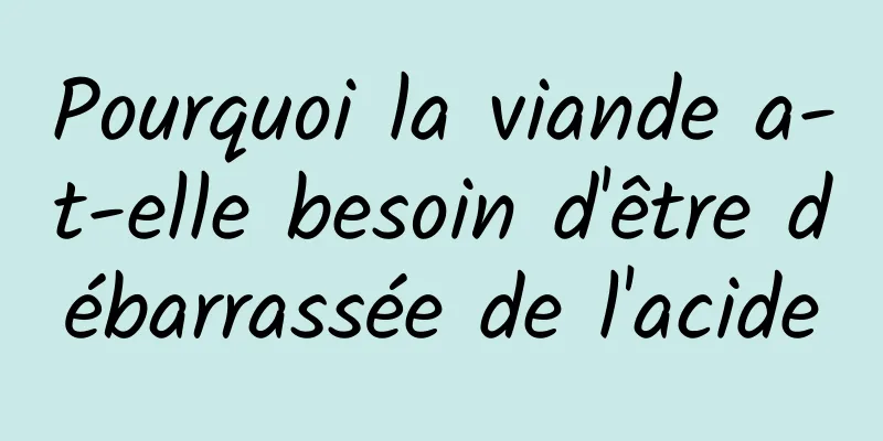 Pourquoi la viande a-t-elle besoin d'être débarrassée de l'acide