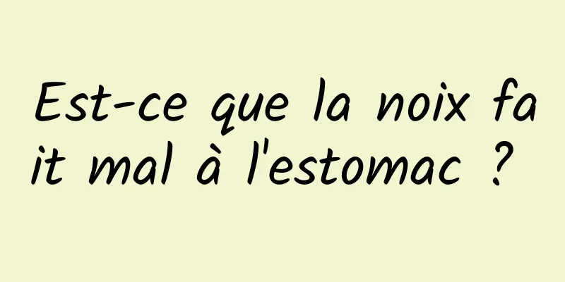 Est-ce que la noix fait mal à l'estomac ? 