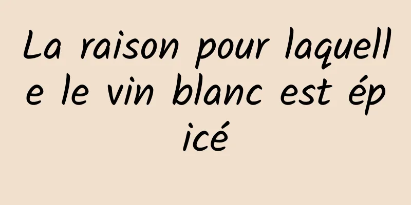 La raison pour laquelle le vin blanc est épicé