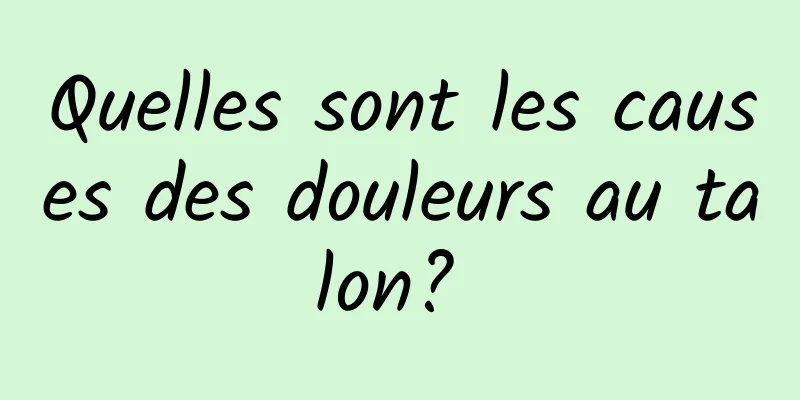 Quelles sont les causes des douleurs au talon? 