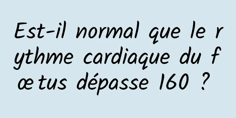 Est-il normal que le rythme cardiaque du fœtus dépasse 160 ? 