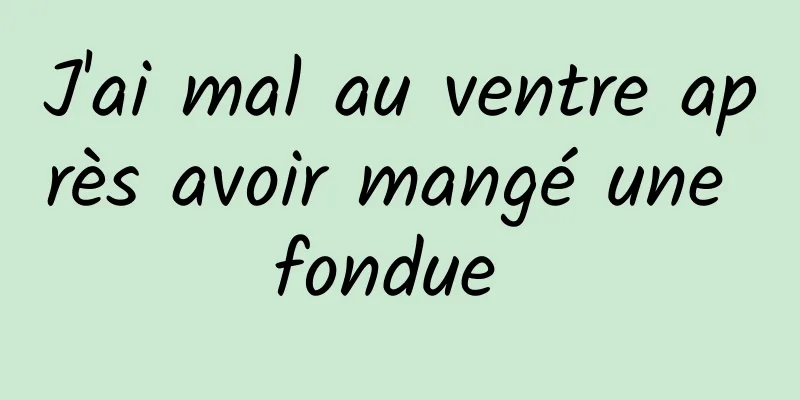 J'ai mal au ventre après avoir mangé une fondue 