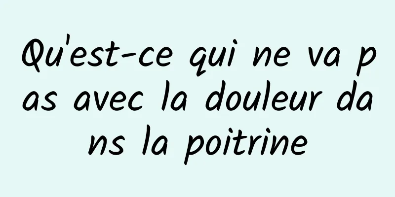 Qu'est-ce qui ne va pas avec la douleur dans la poitrine