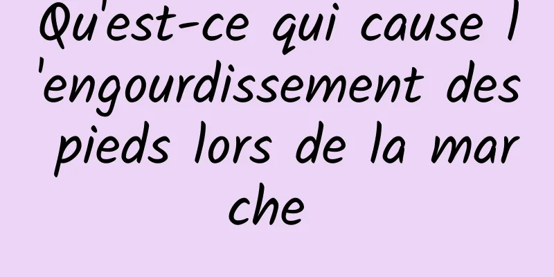 Qu'est-ce qui cause l'engourdissement des pieds lors de la marche 