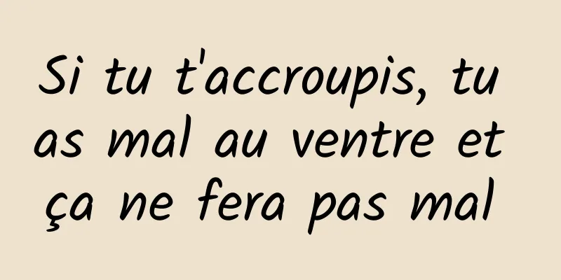 Si tu t'accroupis, tu as mal au ventre et ça ne fera pas mal 