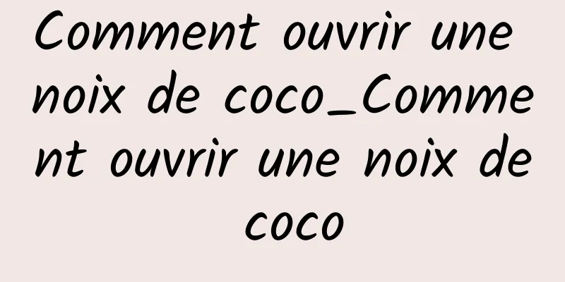 Comment ouvrir une noix de coco_Comment ouvrir une noix de coco