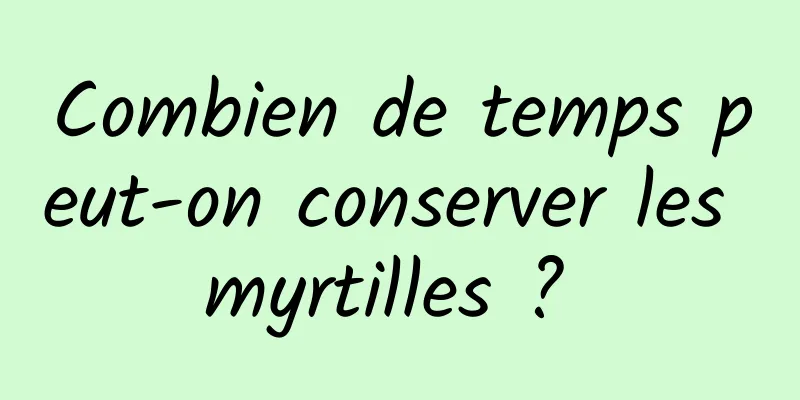 Combien de temps peut-on conserver les myrtilles ? 