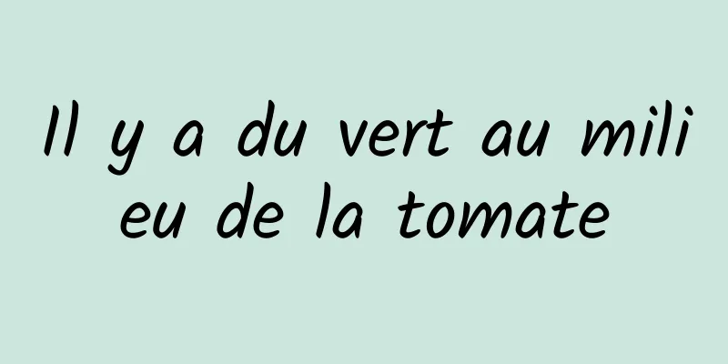 Il y a du vert au milieu de la tomate