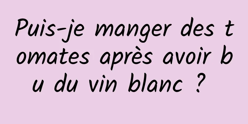 Puis-je manger des tomates après avoir bu du vin blanc ? 