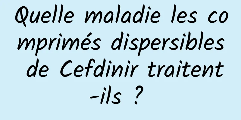 Quelle maladie les comprimés dispersibles de Cefdinir traitent-ils ? 