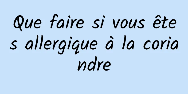 Que faire si vous êtes allergique à la coriandre