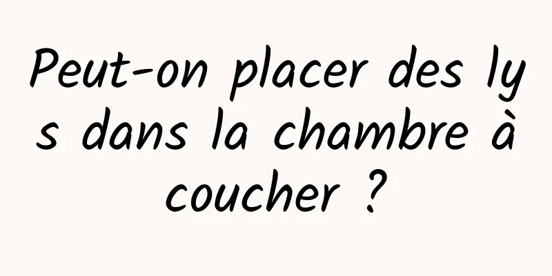 Peut-on placer des lys dans la chambre à coucher ? 