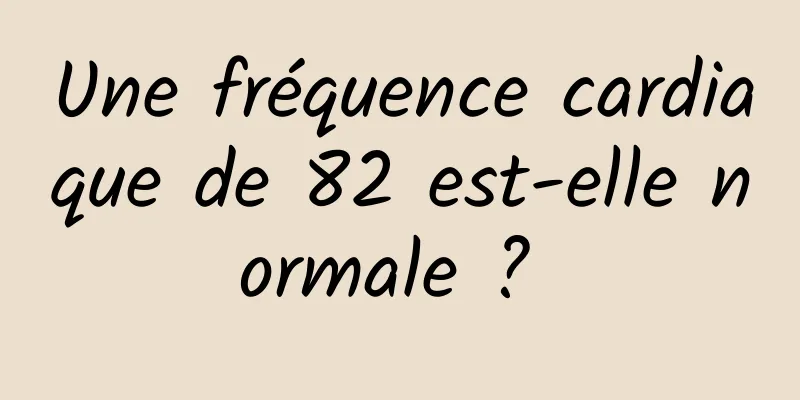 Une fréquence cardiaque de 82 est-elle normale ? 