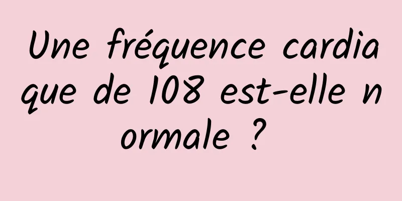 Une fréquence cardiaque de 108 est-elle normale ? 