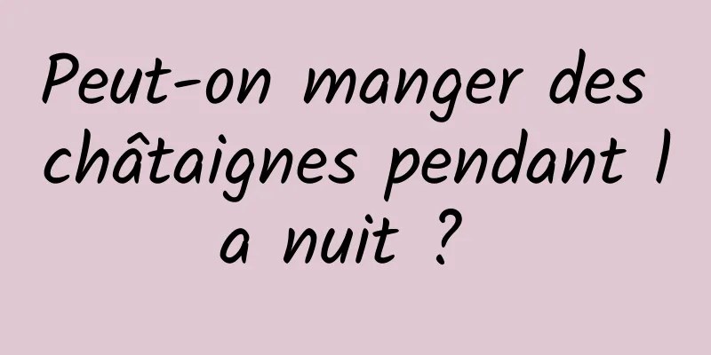 Peut-on manger des châtaignes pendant la nuit ? 