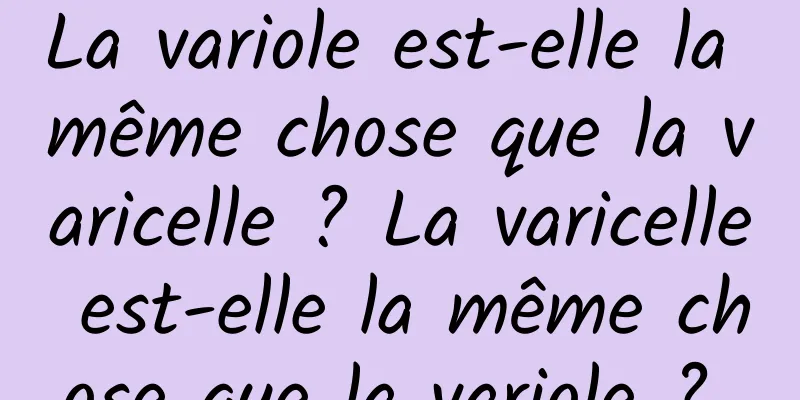 La variole est-elle la même chose que la varicelle ? La varicelle est-elle la même chose que la variole ? 