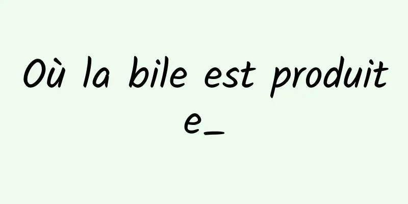 Où la bile est produite_