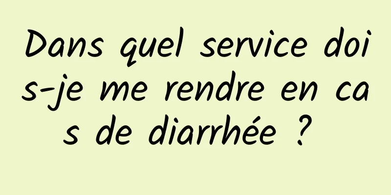 Dans quel service dois-je me rendre en cas de diarrhée ? 