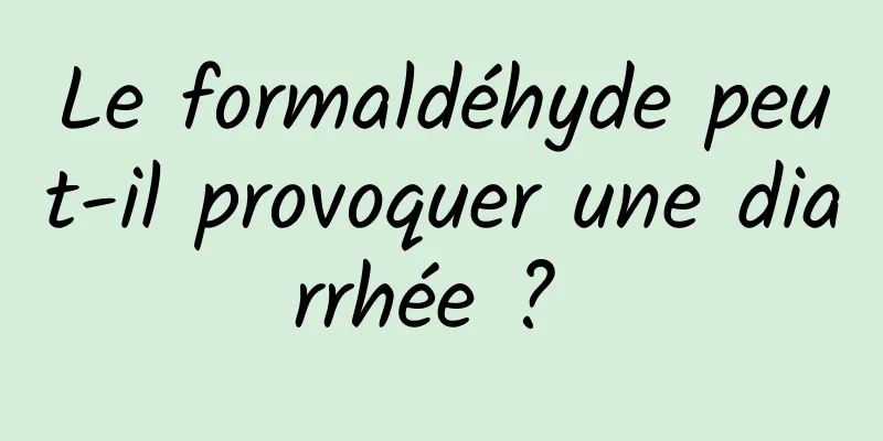 Le formaldéhyde peut-il provoquer une diarrhée ? 