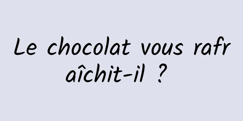 Le chocolat vous rafraîchit-il ? 