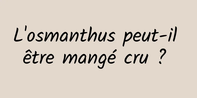 L'osmanthus peut-il être mangé cru ? 