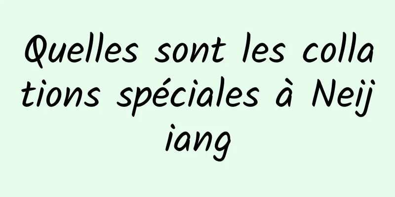 Quelles sont les collations spéciales à Neijiang