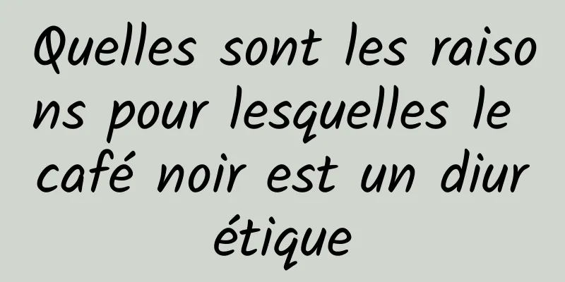 Quelles sont les raisons pour lesquelles le café noir est un diurétique