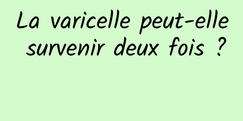 La varicelle peut-elle survenir deux fois ? 