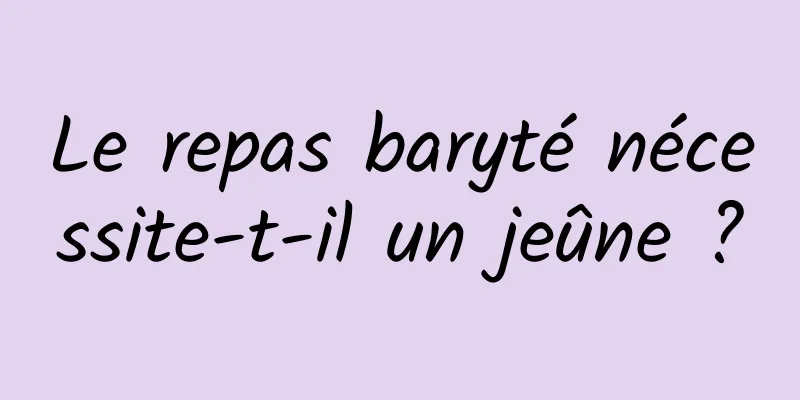 Le repas baryté nécessite-t-il un jeûne ?