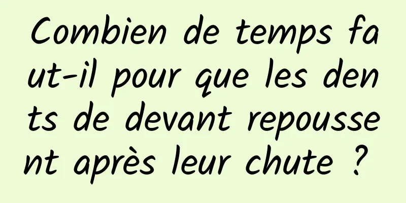 Combien de temps faut-il pour que les dents de devant repoussent après leur chute ? 