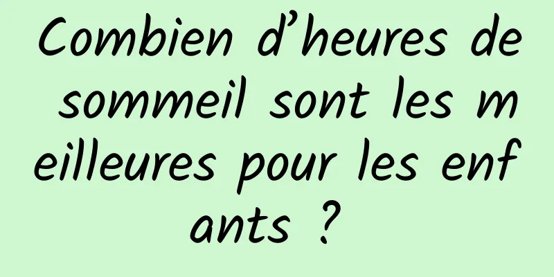 Combien d’heures de sommeil sont les meilleures pour les enfants ? 