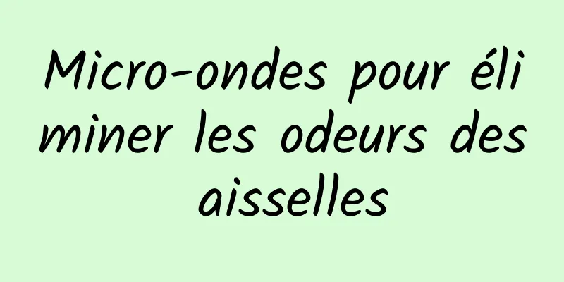 Micro-ondes pour éliminer les odeurs des aisselles