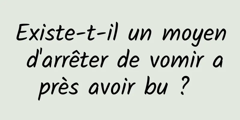 Existe-t-il un moyen d'arrêter de vomir après avoir bu ? 