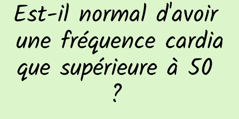 Est-il normal d'avoir une fréquence cardiaque supérieure à 50 ? 