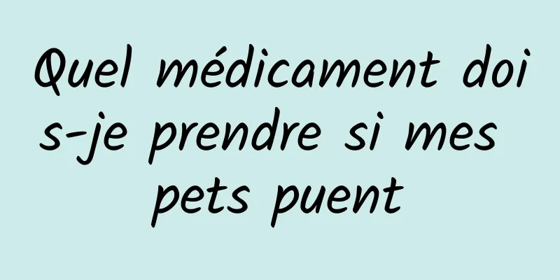 Quel médicament dois-je prendre si mes pets puent