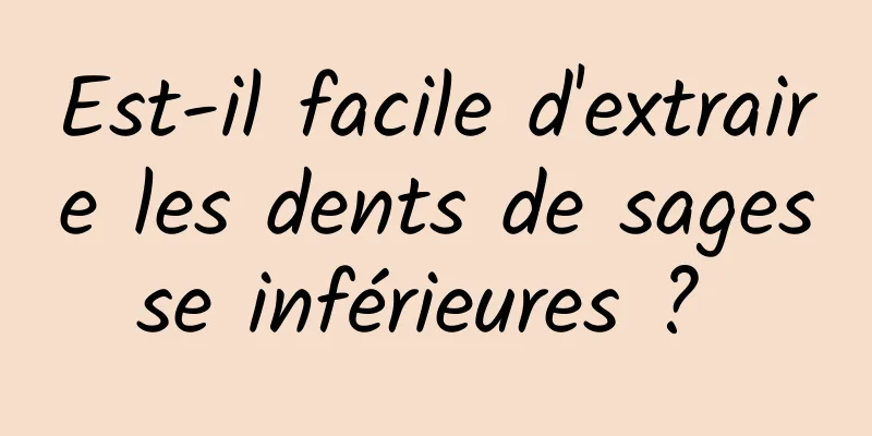 Est-il facile d'extraire les dents de sagesse inférieures ? 