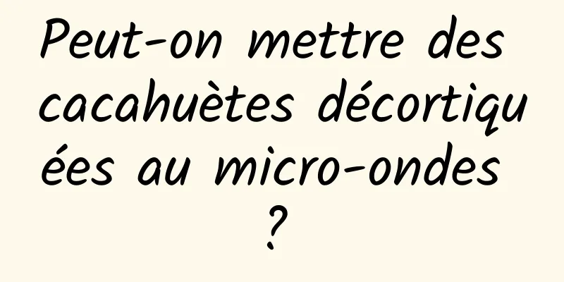 Peut-on mettre des cacahuètes décortiquées au micro-ondes ? 