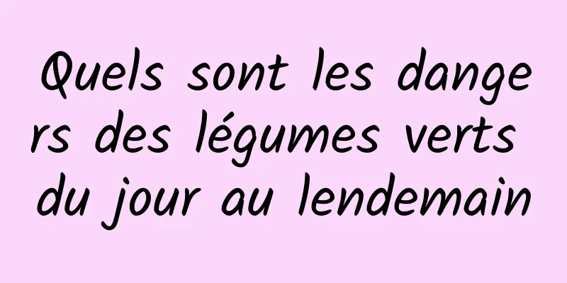 Quels sont les dangers des légumes verts du jour au lendemain