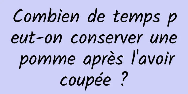 Combien de temps peut-on conserver une pomme après l'avoir coupée ? 