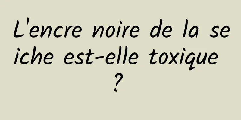 L'encre noire de la seiche est-elle toxique ? 