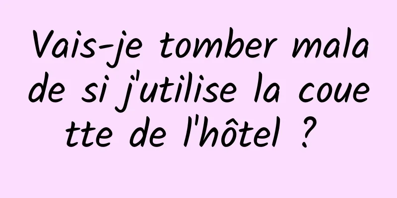 Vais-je tomber malade si j'utilise la couette de l'hôtel ? 