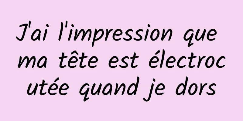 J'ai l'impression que ma tête est électrocutée quand je dors